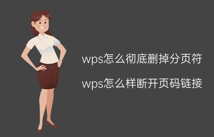 wps怎么彻底删掉分页符 wps怎么样断开页码链接？